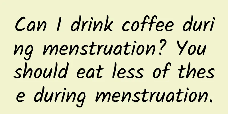 Can I drink coffee during menstruation? You should eat less of these during menstruation.
