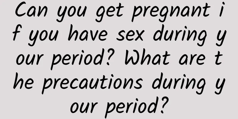 Can you get pregnant if you have sex during your period? What are the precautions during your period?