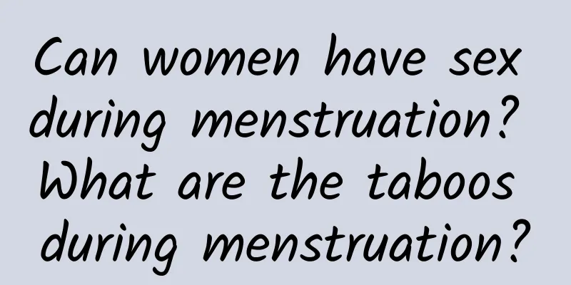 Can women have sex during menstruation? What are the taboos during menstruation?