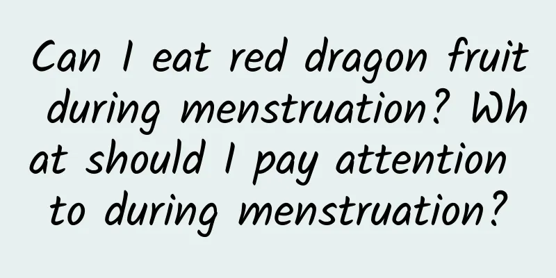 Can I eat red dragon fruit during menstruation? What should I pay attention to during menstruation?
