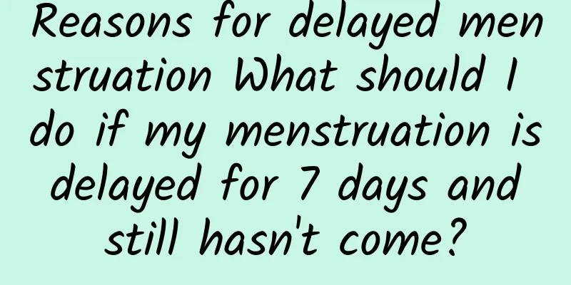 Reasons for delayed menstruation What should I do if my menstruation is delayed for 7 days and still hasn't come?