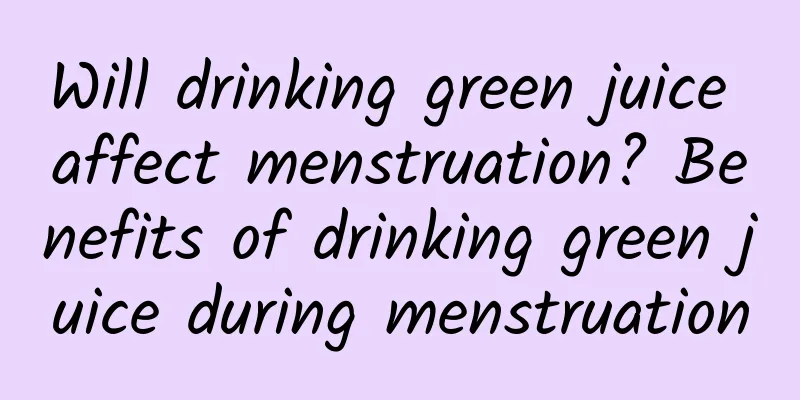 Will drinking green juice affect menstruation? Benefits of drinking green juice during menstruation