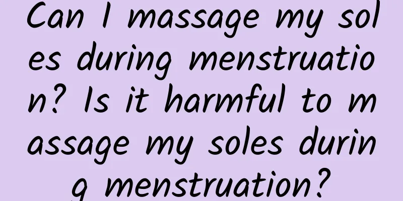 Can I massage my soles during menstruation? Is it harmful to massage my soles during menstruation?