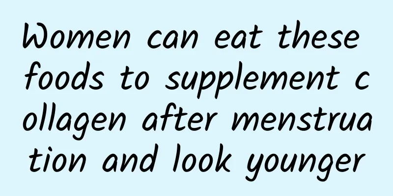 Women can eat these foods to supplement collagen after menstruation and look younger