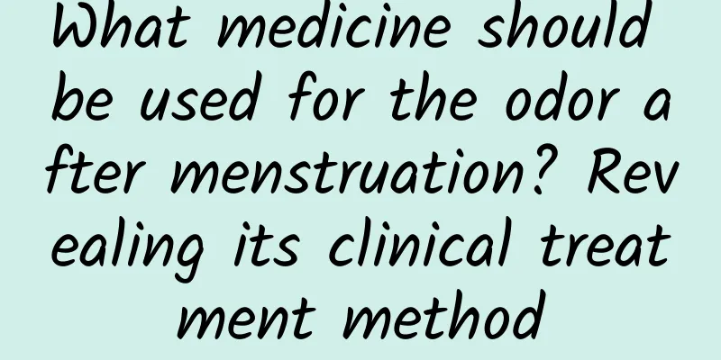 What medicine should be used for the odor after menstruation? Revealing its clinical treatment method