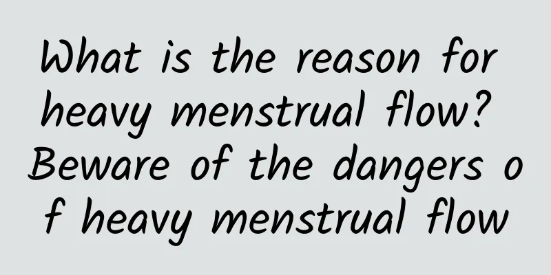 What is the reason for heavy menstrual flow? Beware of the dangers of heavy menstrual flow