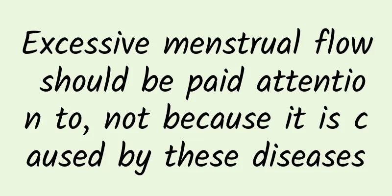 Excessive menstrual flow should be paid attention to, not because it is caused by these diseases
