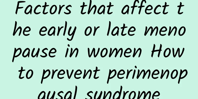 Factors that affect the early or late menopause in women How to prevent perimenopausal syndrome