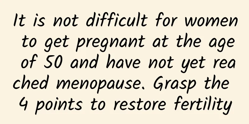 It is not difficult for women to get pregnant at the age of 50 and have not yet reached menopause. Grasp the 4 points to restore fertility