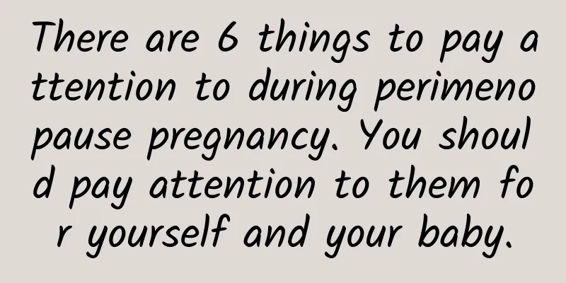 There are 6 things to pay attention to during perimenopause pregnancy. You should pay attention to them for yourself and your baby.