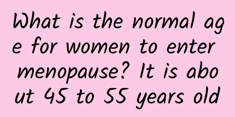 What is the normal age for women to enter menopause? It is about 45 to 55 years old