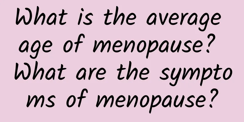 What is the average age of menopause? What are the symptoms of menopause?