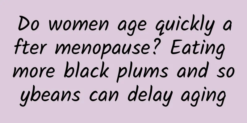 Do women age quickly after menopause? Eating more black plums and soybeans can delay aging