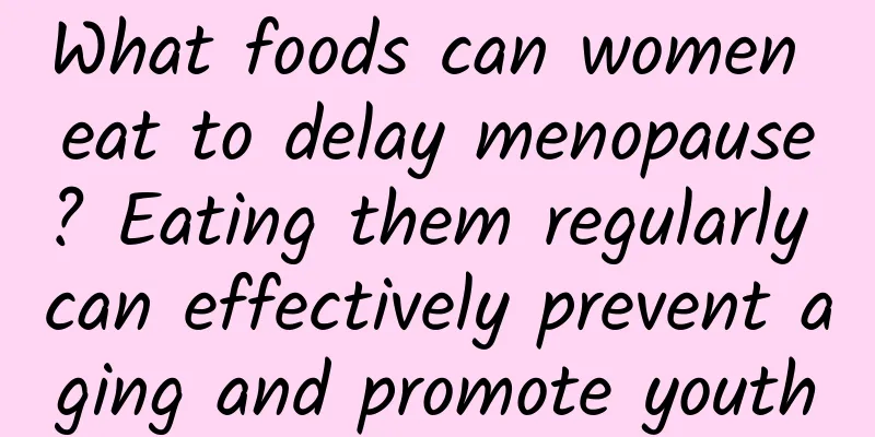 What foods can women eat to delay menopause? Eating them regularly can effectively prevent aging and promote youth