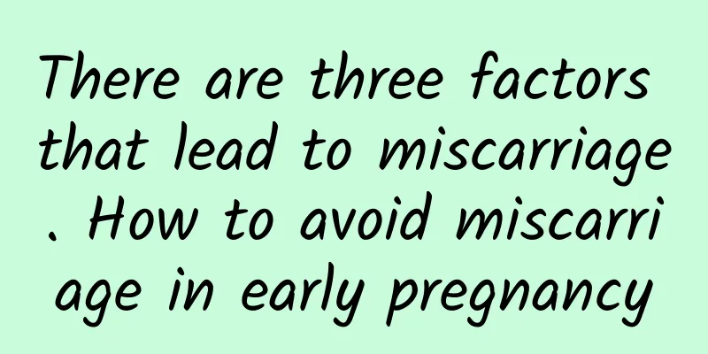 There are three factors that lead to miscarriage. How to avoid miscarriage in early pregnancy