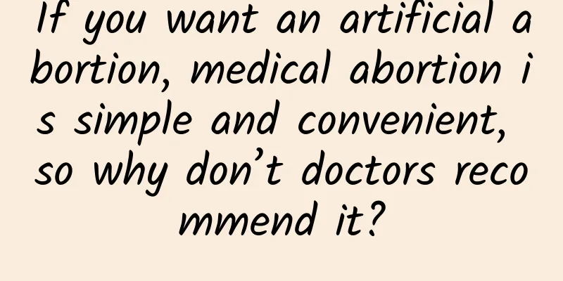 If you want an artificial abortion, medical abortion is simple and convenient, so why don’t doctors recommend it?