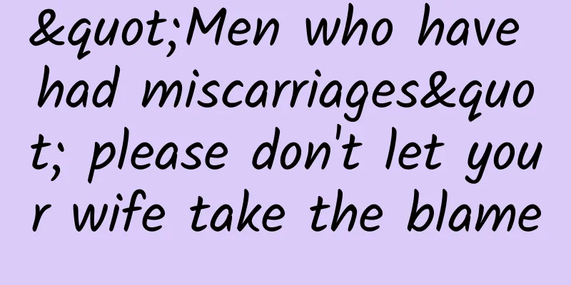 "Men who have had miscarriages" please don't let your wife take the blame
