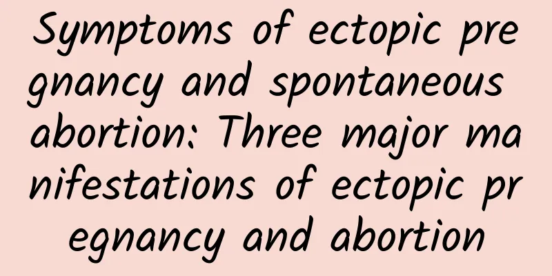 Symptoms of ectopic pregnancy and spontaneous abortion: Three major manifestations of ectopic pregnancy and abortion