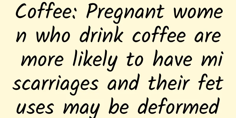 Coffee: Pregnant women who drink coffee are more likely to have miscarriages and their fetuses may be deformed