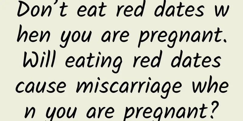 Don’t eat red dates when you are pregnant. Will eating red dates cause miscarriage when you are pregnant?