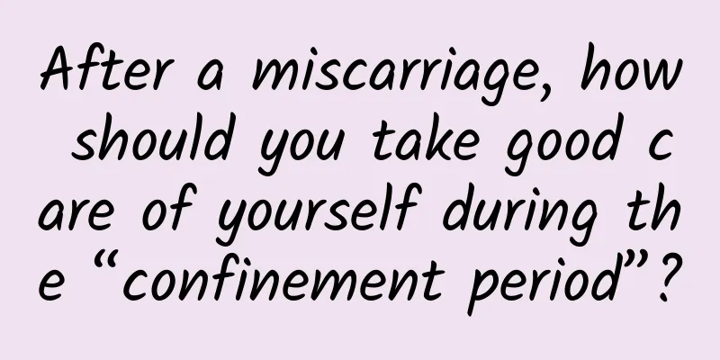 After a miscarriage, how should you take good care of yourself during the “confinement period”?