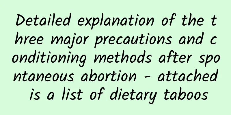 Detailed explanation of the three major precautions and conditioning methods after spontaneous abortion - attached is a list of dietary taboos