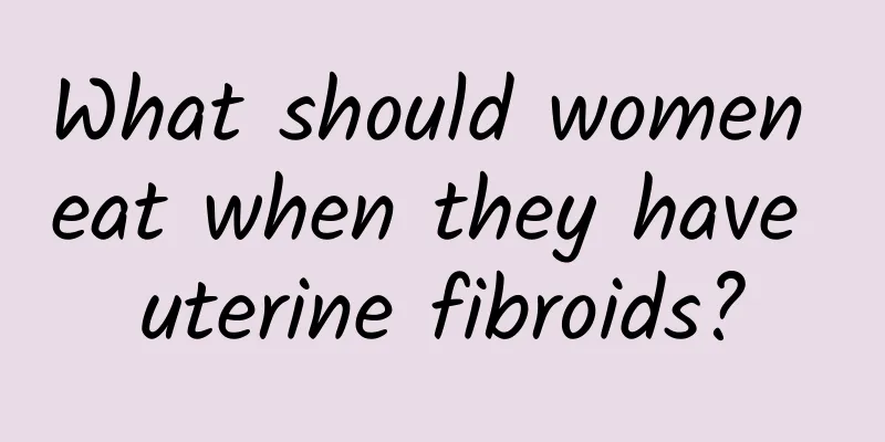 What should women eat when they have uterine fibroids?