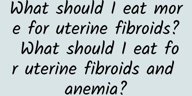 What should I eat more for uterine fibroids? What should I eat for uterine fibroids and anemia?