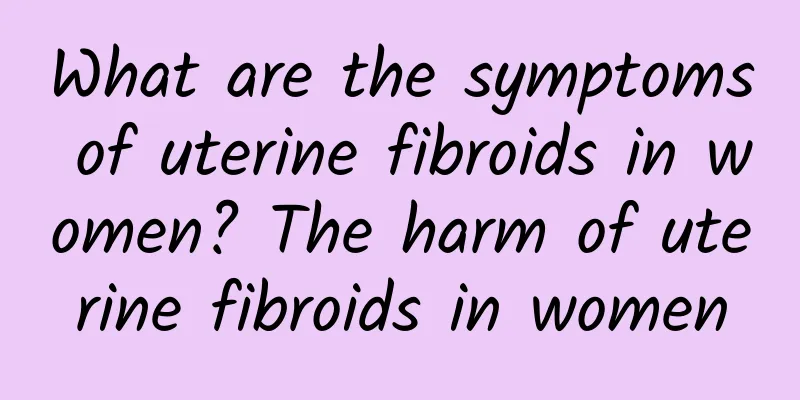 What are the symptoms of uterine fibroids in women? The harm of uterine fibroids in women