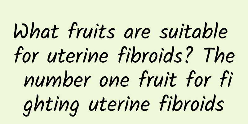 What fruits are suitable for uterine fibroids? The number one fruit for fighting uterine fibroids