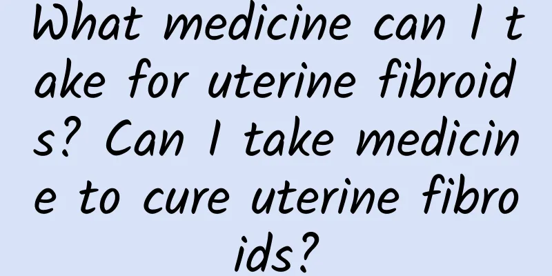 What medicine can I take for uterine fibroids? Can I take medicine to cure uterine fibroids?