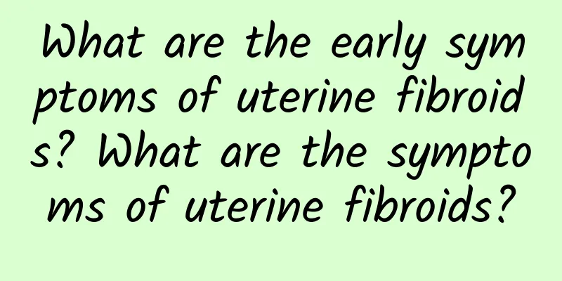 What are the early symptoms of uterine fibroids? What are the symptoms of uterine fibroids?