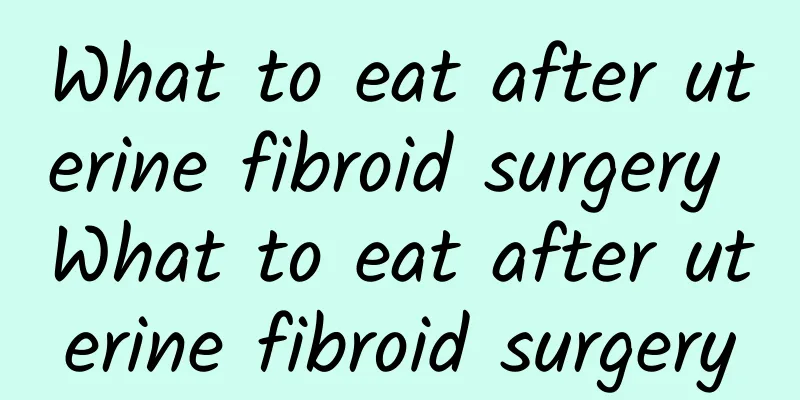 What to eat after uterine fibroid surgery What to eat after uterine fibroid surgery