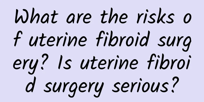 What are the risks of uterine fibroid surgery? Is uterine fibroid surgery serious?