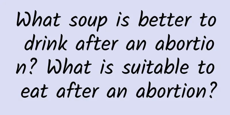 What soup is better to drink after an abortion? What is suitable to eat after an abortion?