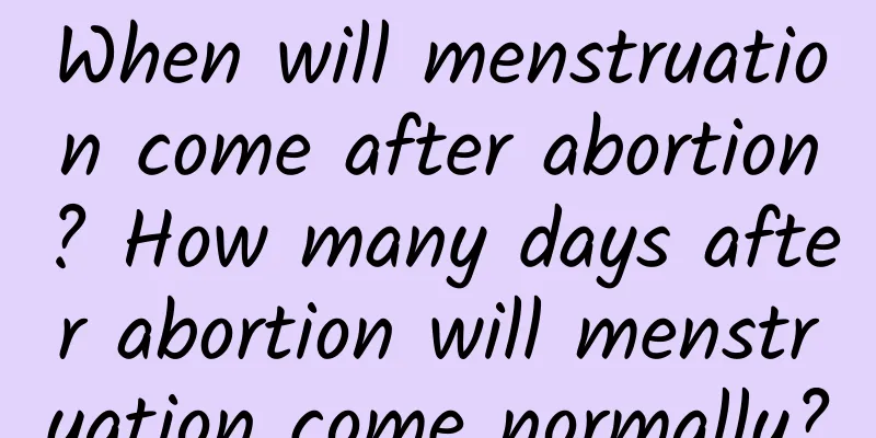 When will menstruation come after abortion? How many days after abortion will menstruation come normally?
