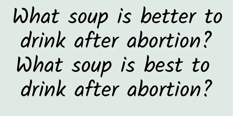What soup is better to drink after abortion? What soup is best to drink after abortion?