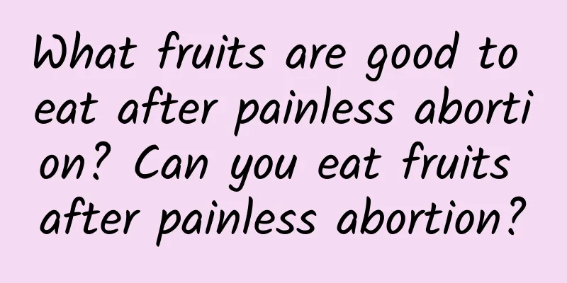What fruits are good to eat after painless abortion? Can you eat fruits after painless abortion?