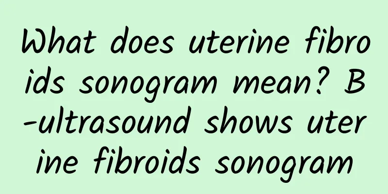 What does uterine fibroids sonogram mean? B-ultrasound shows uterine fibroids sonogram