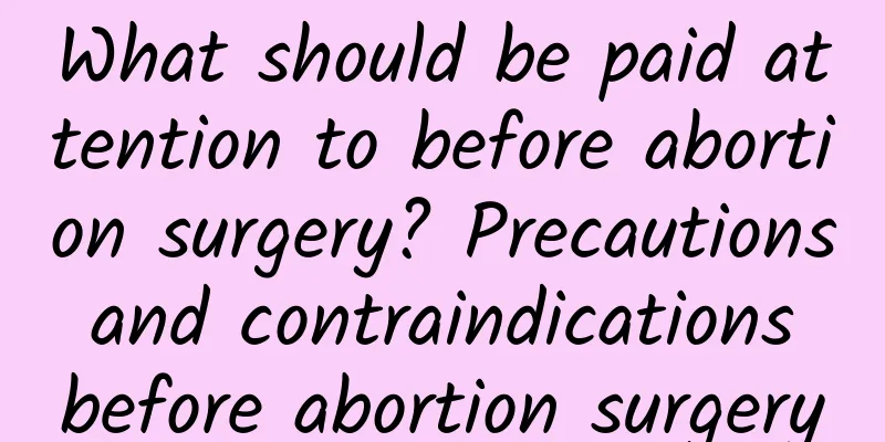What should be paid attention to before abortion surgery? Precautions and contraindications before abortion surgery