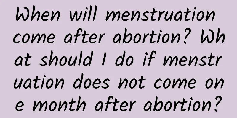 When will menstruation come after abortion? What should I do if menstruation does not come one month after abortion?