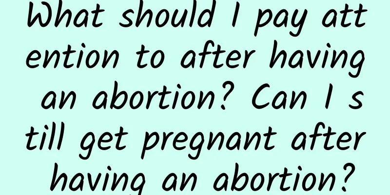 What should I pay attention to after having an abortion? Can I still get pregnant after having an abortion?