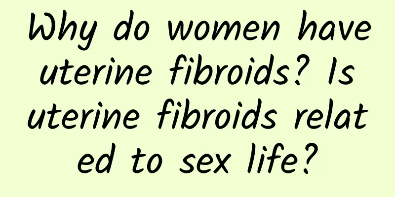 Why do women have uterine fibroids? Is uterine fibroids related to sex life?