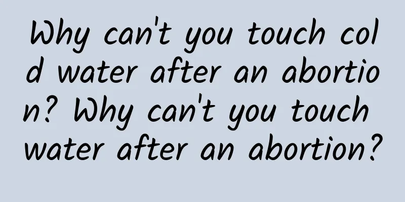Why can't you touch cold water after an abortion? Why can't you touch water after an abortion?