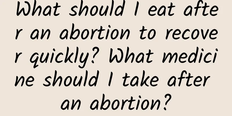 What should I eat after an abortion to recover quickly? What medicine should I take after an abortion?