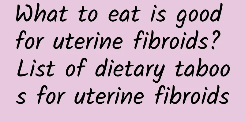 What to eat is good for uterine fibroids? List of dietary taboos for uterine fibroids