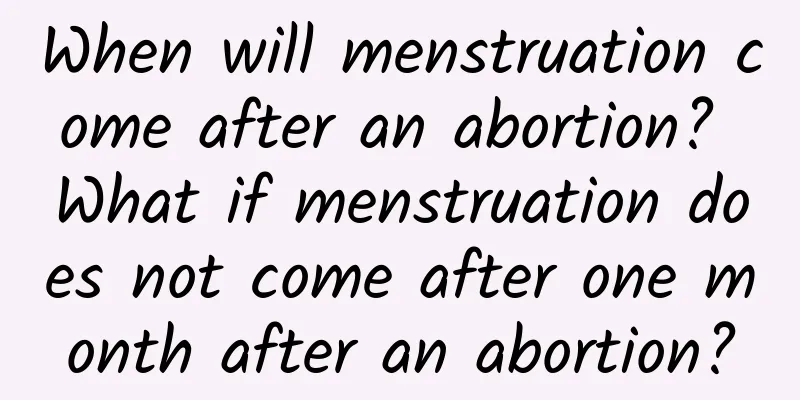 When will menstruation come after an abortion? What if menstruation does not come after one month after an abortion?