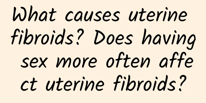 What causes uterine fibroids? Does having sex more often affect uterine fibroids?