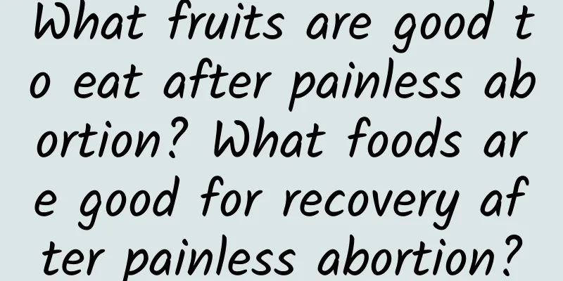 What fruits are good to eat after painless abortion? What foods are good for recovery after painless abortion?