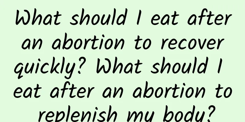 What should I eat after an abortion to recover quickly? What should I eat after an abortion to replenish my body?